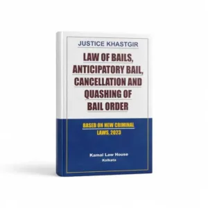 Justice Khastgir's Law of Bails, Anticipatory Bail, Cancellation and Quashing of Bail Orders