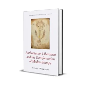 Michael A. Wilkinson's Authoritarian Liberalism and the Transformation of Modern Europe